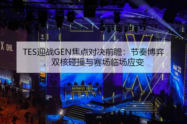 TES迎战GEN焦点对决前瞻：节奏博弈、双核碰撞与赛场临场应变